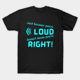 Just Because Youre Loud Doesnt Mean Youre Right T-Shirt